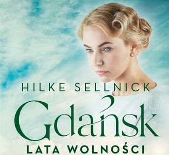 Gdańsk. Lata wolności” – wielki finał bestsellerowej sagi Hilke Sellnick już dostępny